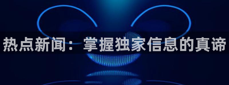 “黑料吃瓜黄料：热点新闻：掌握独家信息的真