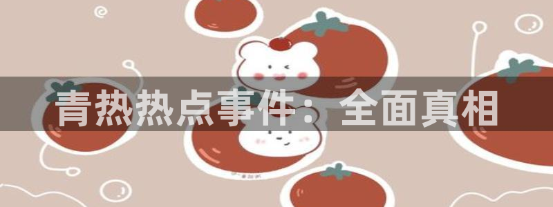 51黑料免费视频：青热热点事件：全面真相