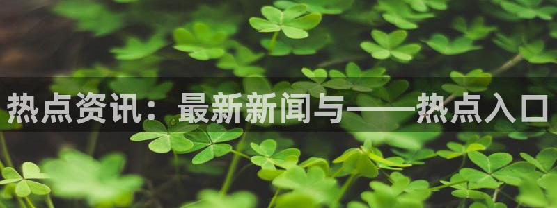 黑料网今日吃瓜：热点资讯：最新新闻与——